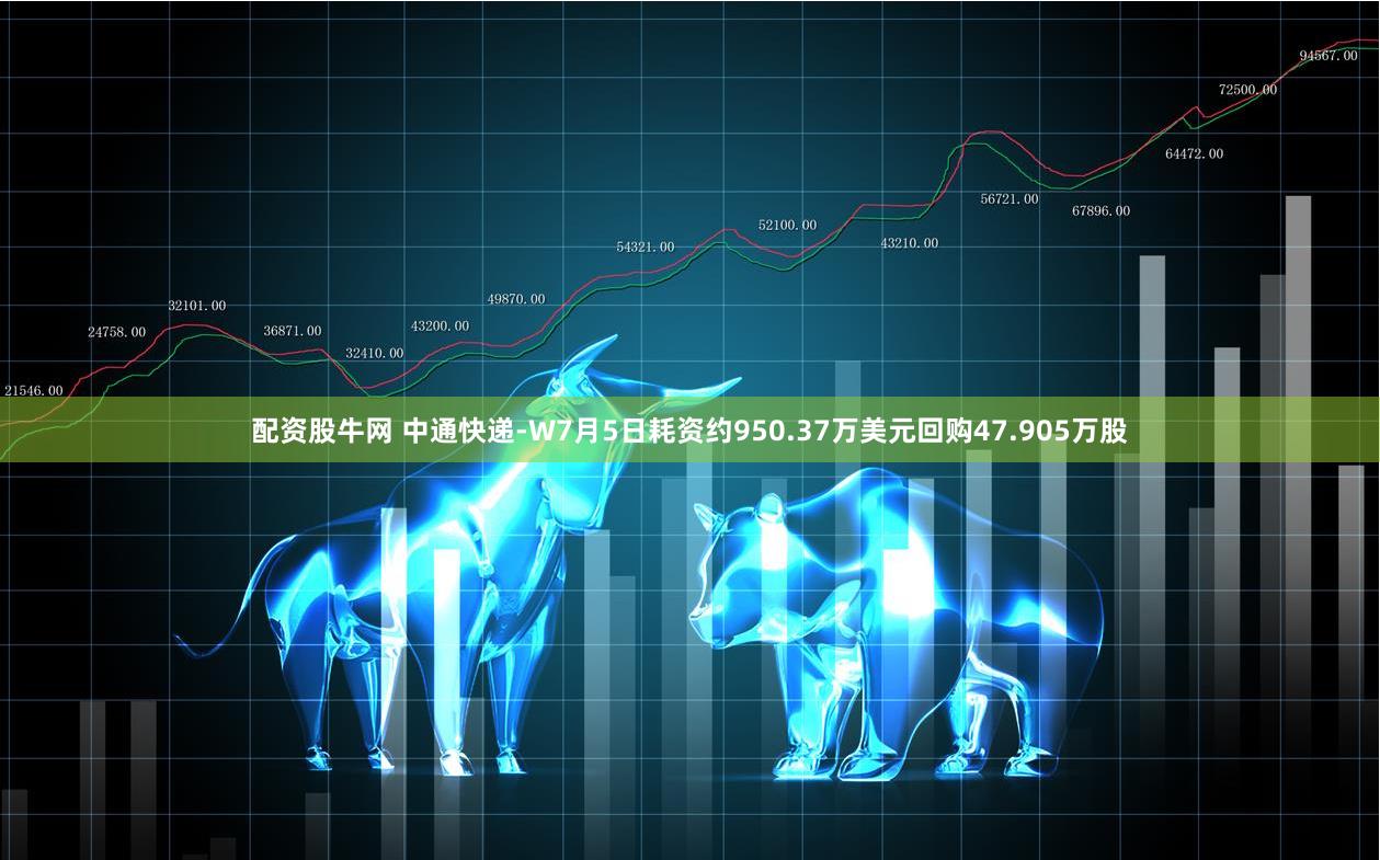 配资股牛网 中通快递-W7月5日耗资约950.37万美元回购47.905万股