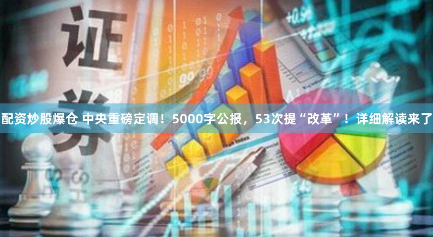 配资炒股爆仓 中央重磅定调！5000字公报，53次提“改革”！详细解读来了