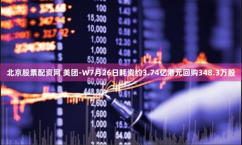 北京股票配资网 美团-W7月26日耗资约3.74亿港元回购348.3万股