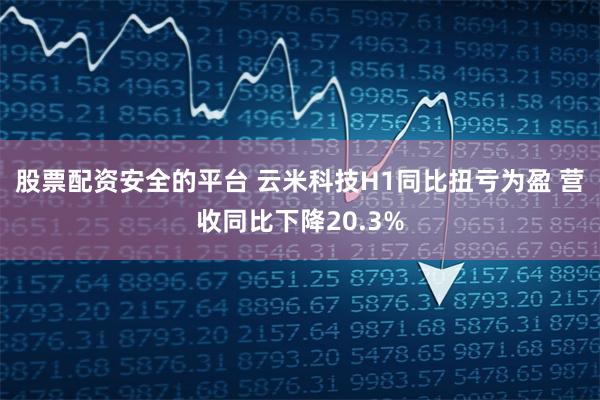 股票配资安全的平台 云米科技H1同比扭亏为盈 营收同比下降20.3%