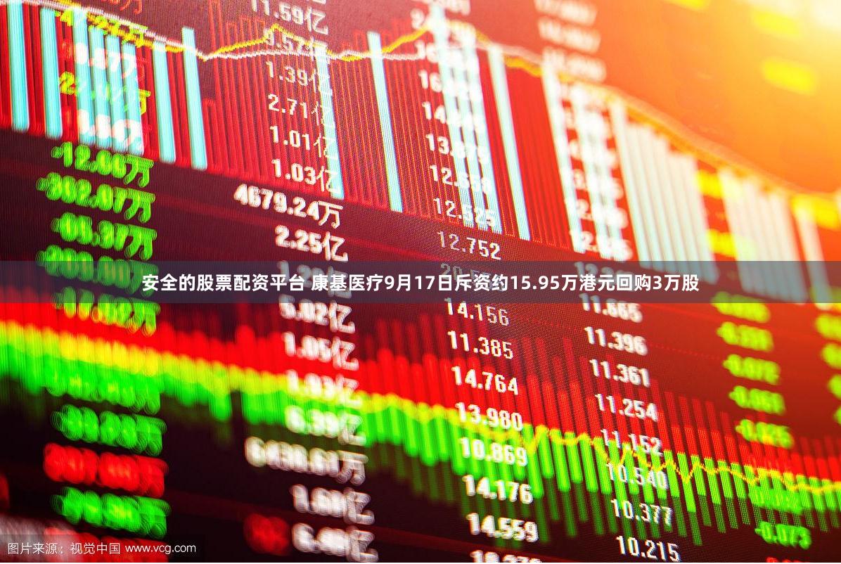 安全的股票配资平台 康基医疗9月17日斥资约15.95万港元回购3万股