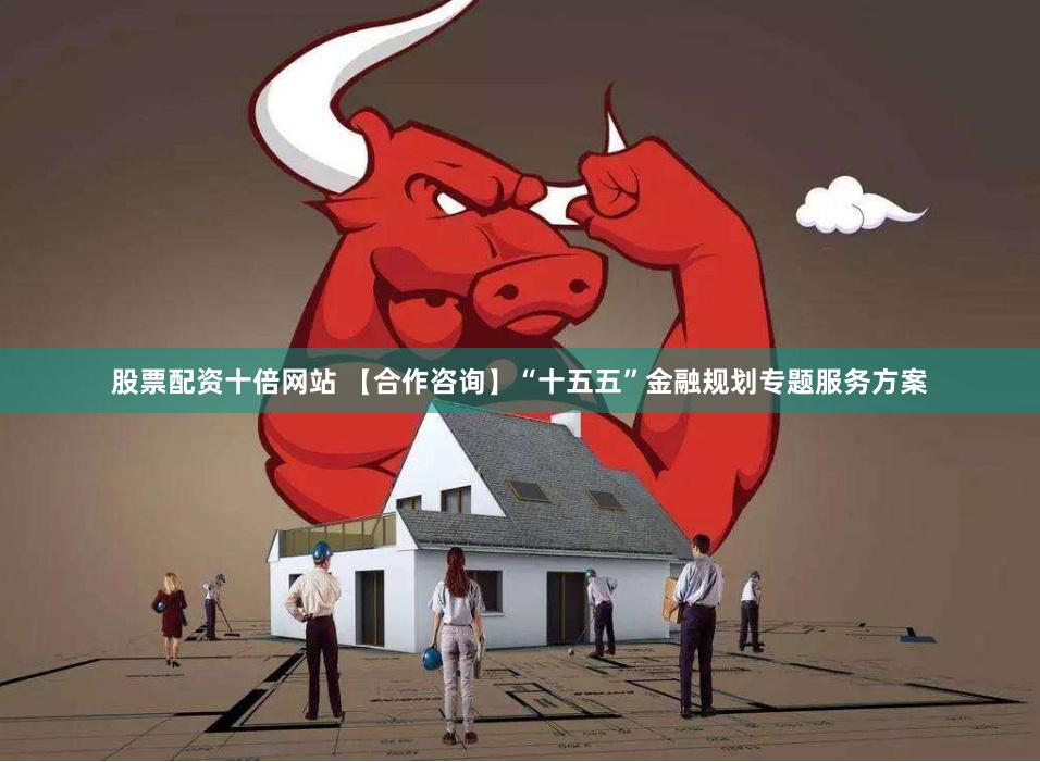 股票配资十倍网站 【合作咨询】“十五五”金融规划专题服务方案