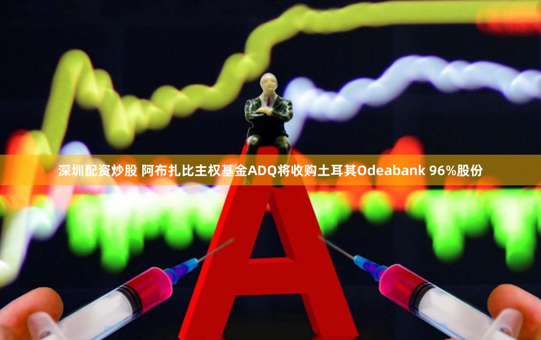 深圳配资炒股 阿布扎比主权基金ADQ将收购土耳其Odeabank 96%股份