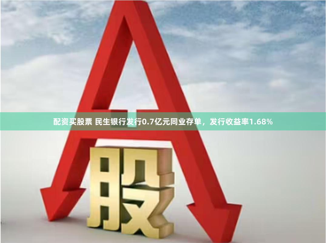 配资买股票 民生银行发行0.7亿元同业存单，发行收益率1.68%