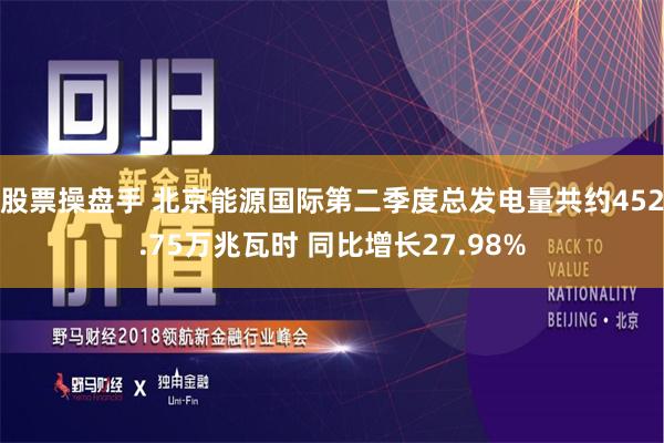 股票操盘手 北京能源国际第二季度总发电量共约452.75万兆瓦时 同比增长27.98%