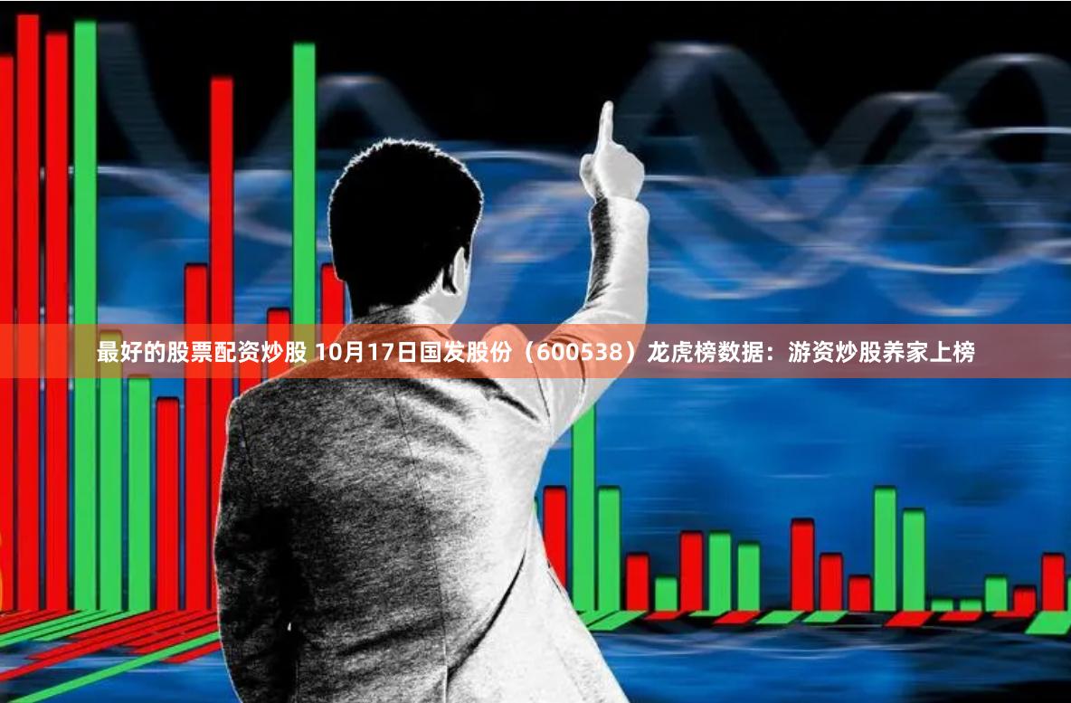 最好的股票配资炒股 10月17日国发股份（600538）龙虎榜数据：游资炒股养家上榜