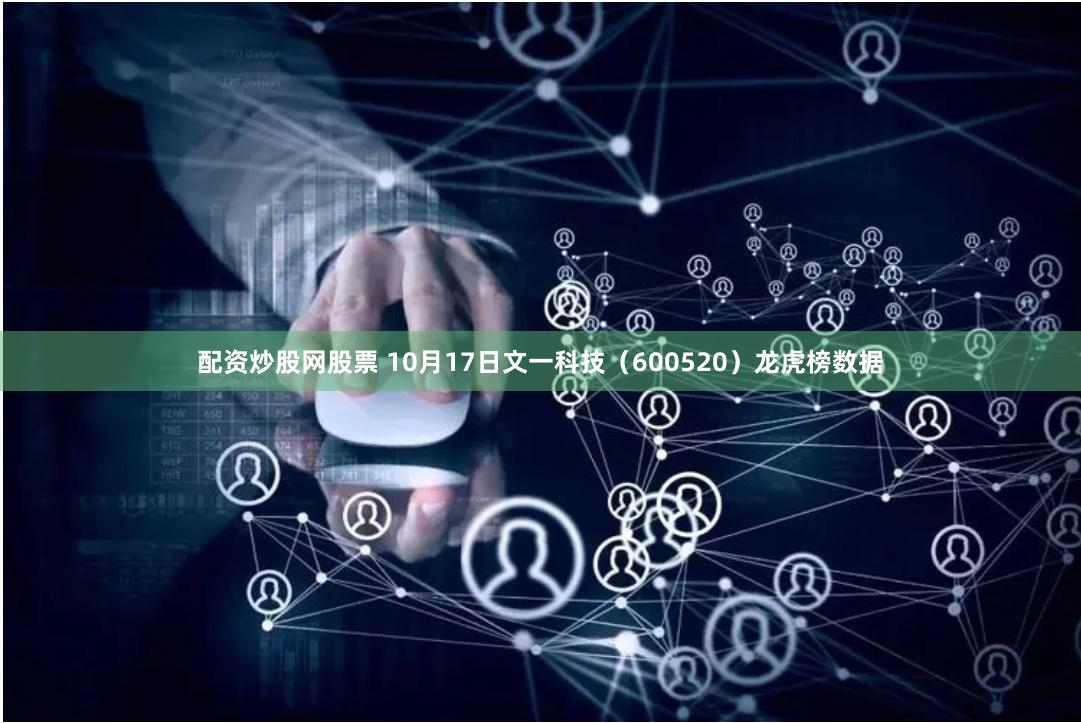 配资炒股网股票 10月17日文一科技（600520）龙虎榜数据