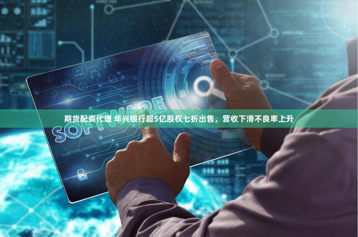 期货配资代理 华兴银行超5亿股权七折出售，营收下滑不良率上升