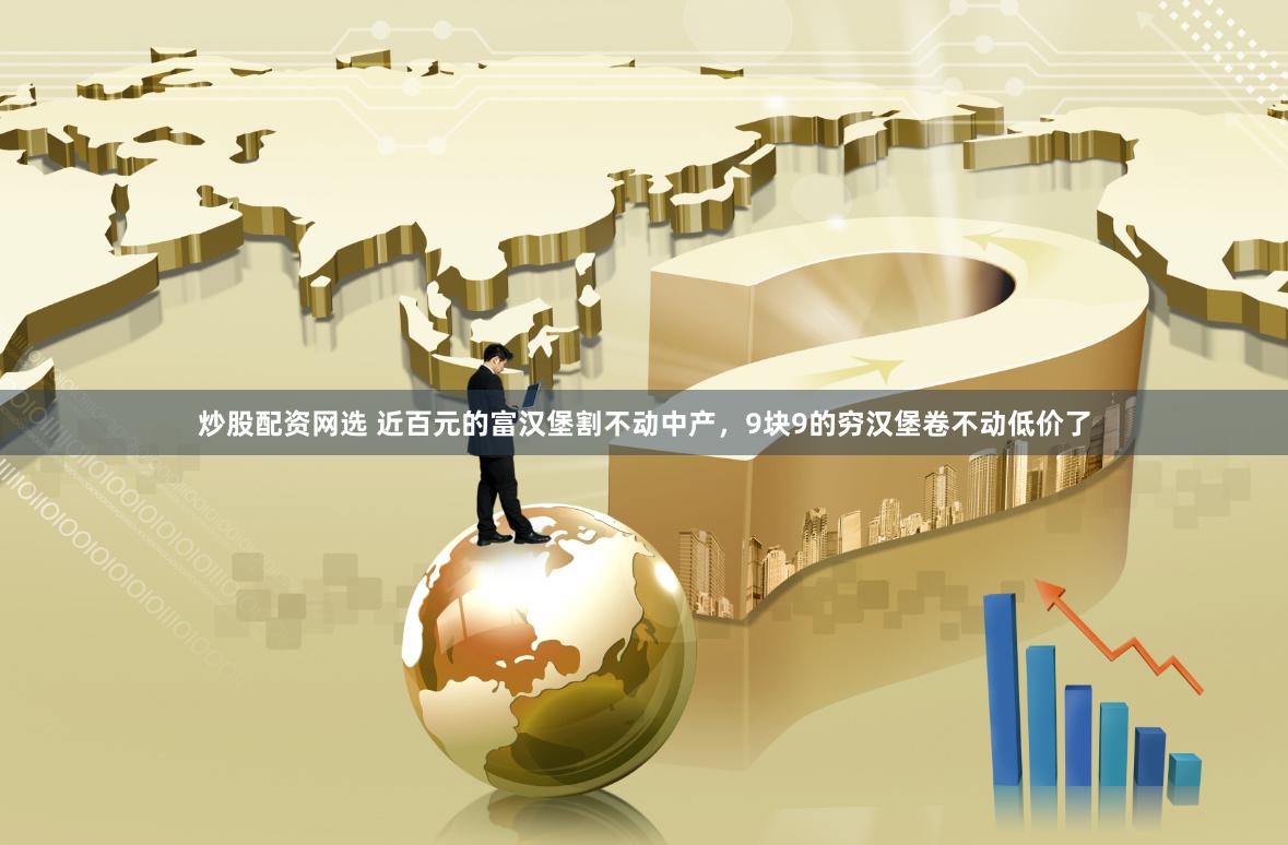 炒股配资网选 近百元的富汉堡割不动中产，9块9的穷汉堡卷不动低价了