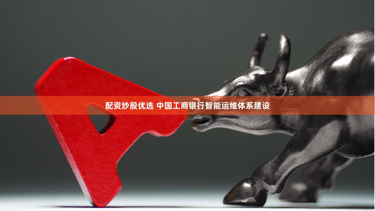 配资炒股优选 中国工商银行智能运维体系建设