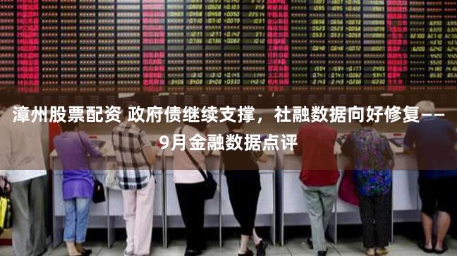 漳州股票配资 政府债继续支撑，社融数据向好修复——9月金融数据点评