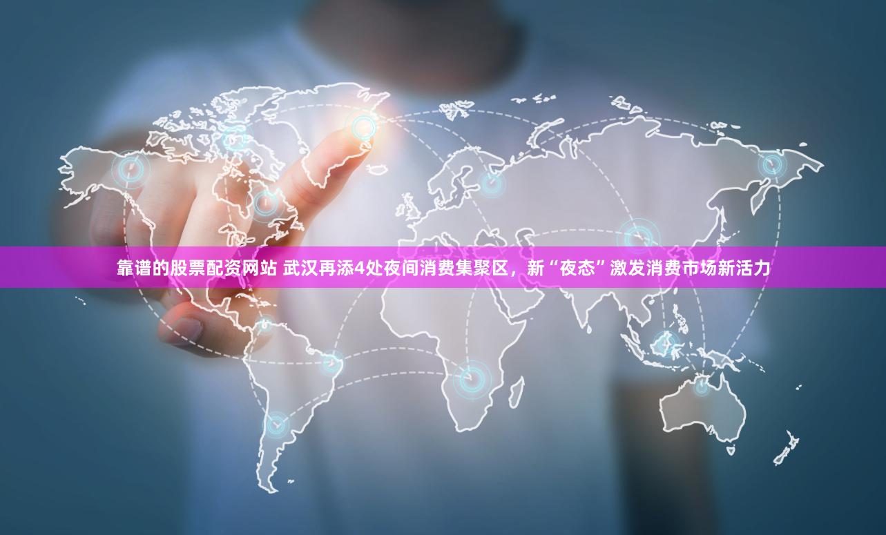 靠谱的股票配资网站 武汉再添4处夜间消费集聚区，新“夜态”激发消费市场新活力