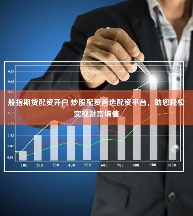股指期货配资开户 炒股配资首选配资平台，助您轻松实现财富增值