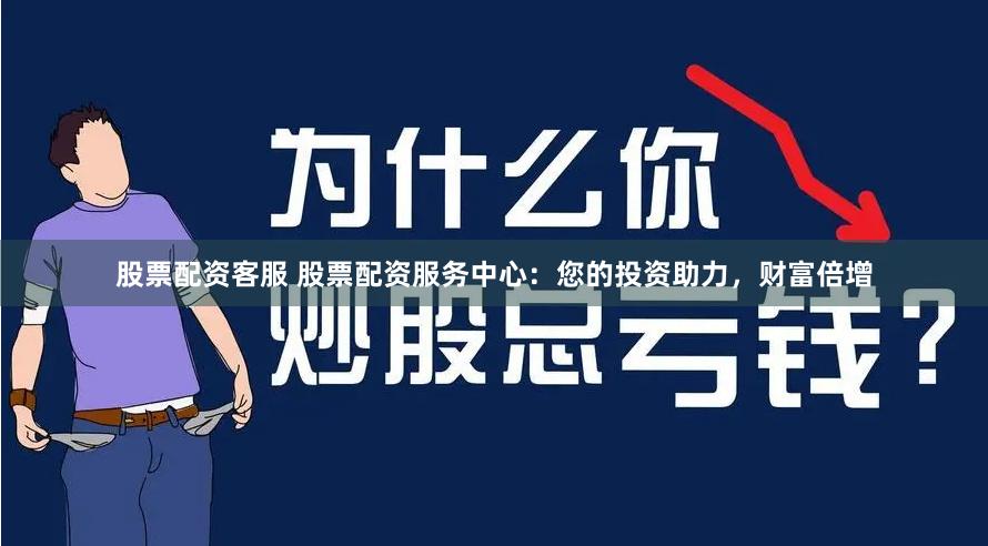 股票配资客服 股票配资服务中心：您的投资助力，财富倍增