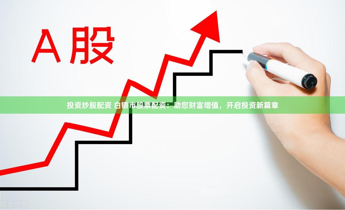 投资炒股配资 白银市股票配资：助您财富增值，开启投资新篇章