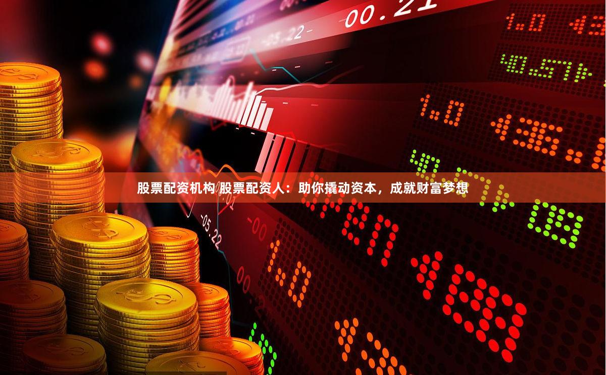 股票配资机构 股票配资人：助你撬动资本，成就财富梦想