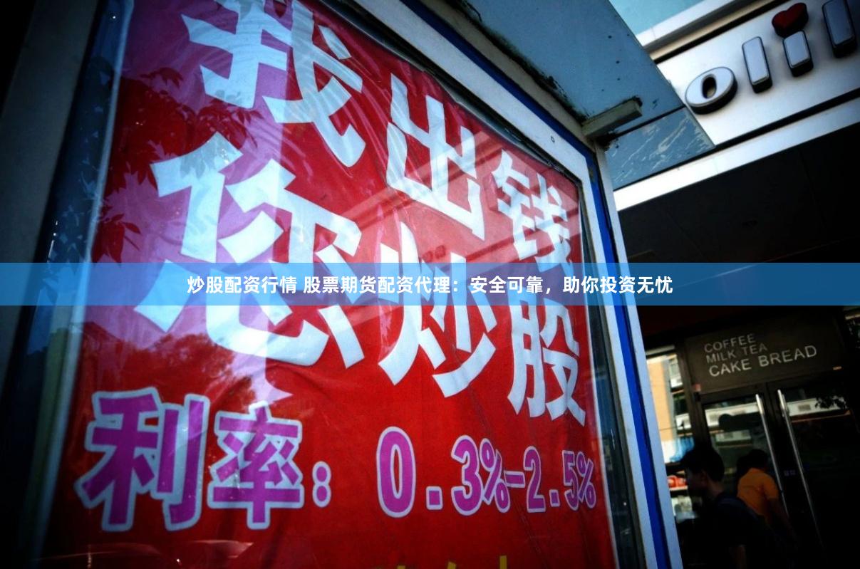 炒股配资行情 股票期货配资代理：安全可靠，助你投资无忧