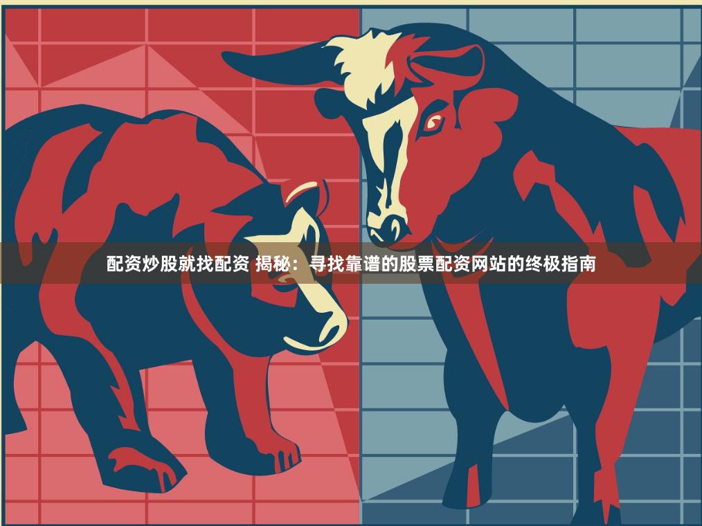 配资炒股就找配资 揭秘：寻找靠谱的股票配资网站的终极指南