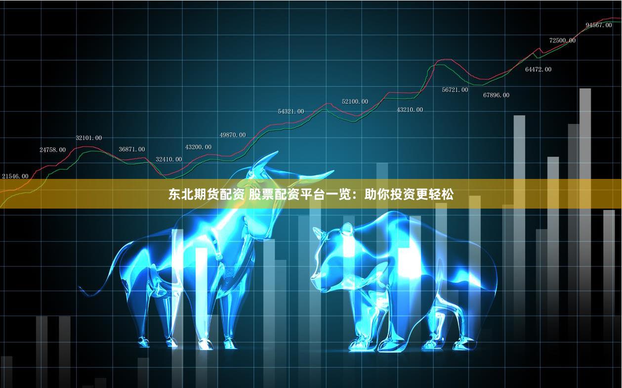 东北期货配资 股票配资平台一览：助你投资更轻松