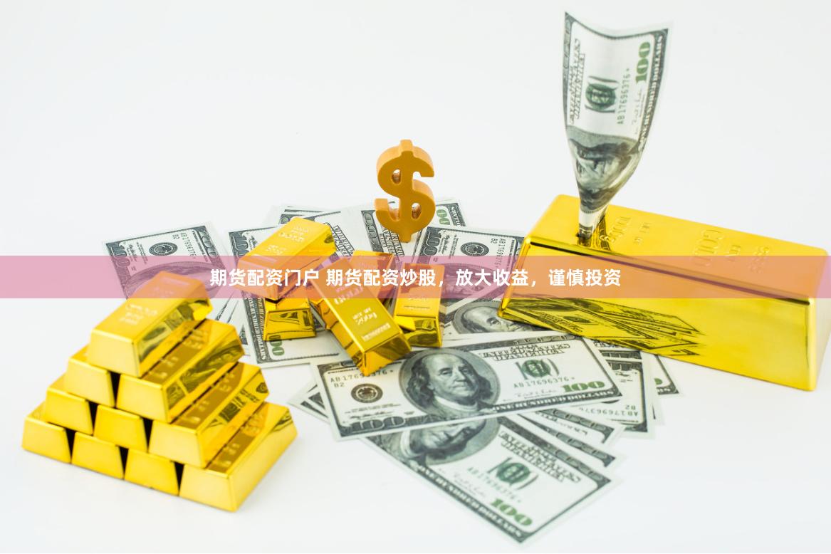 期货配资门户 期货配资炒股，放大收益，谨慎投资