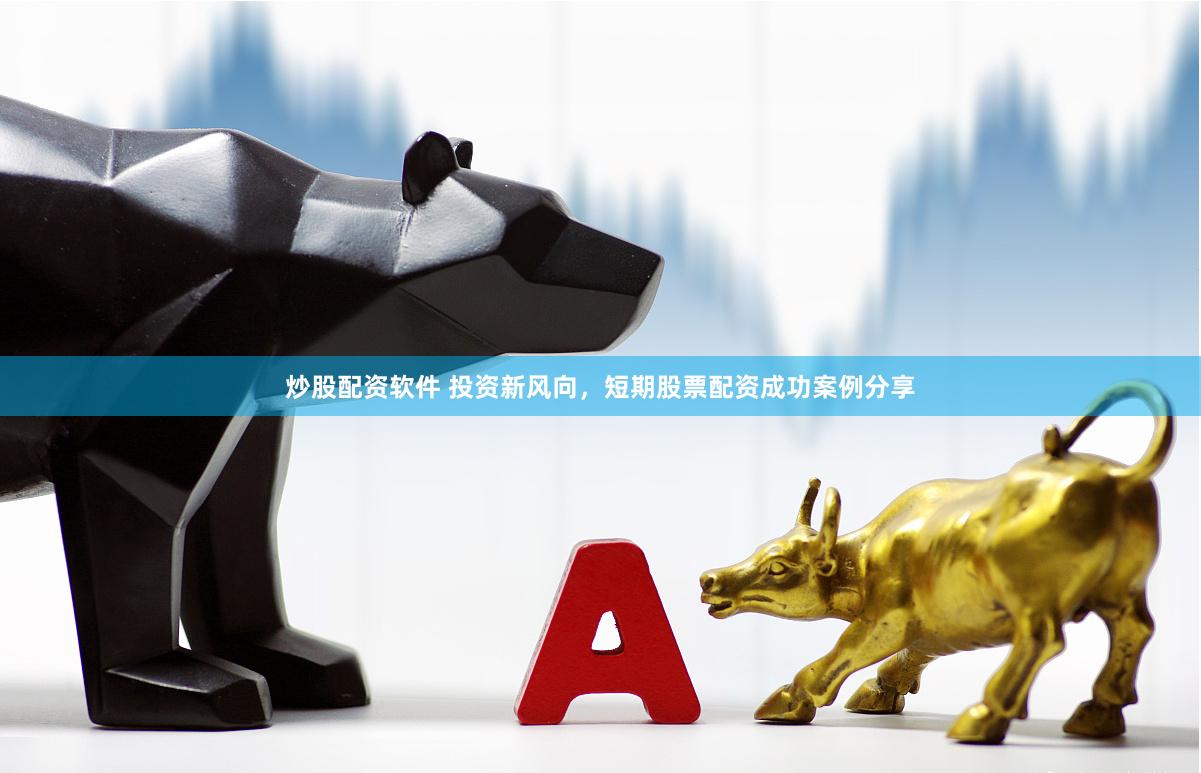 炒股配资软件 投资新风向，短期股票配资成功案例分享