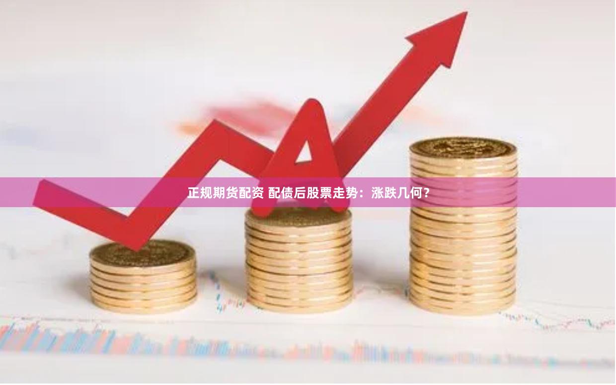 正规期货配资 配债后股票走势：涨跌几何？