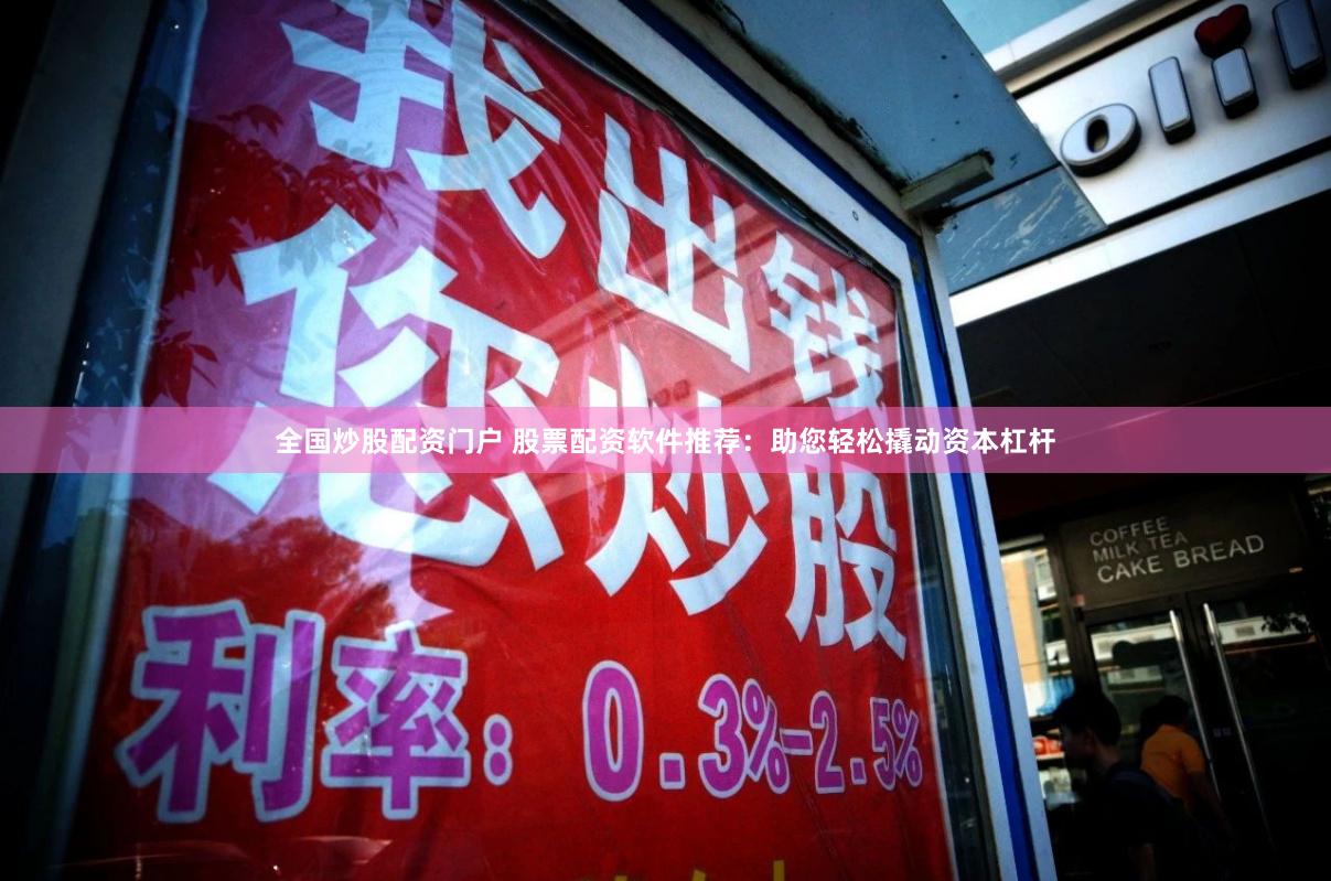 全国炒股配资门户 股票配资软件推荐：助您轻松撬动资本杠杆