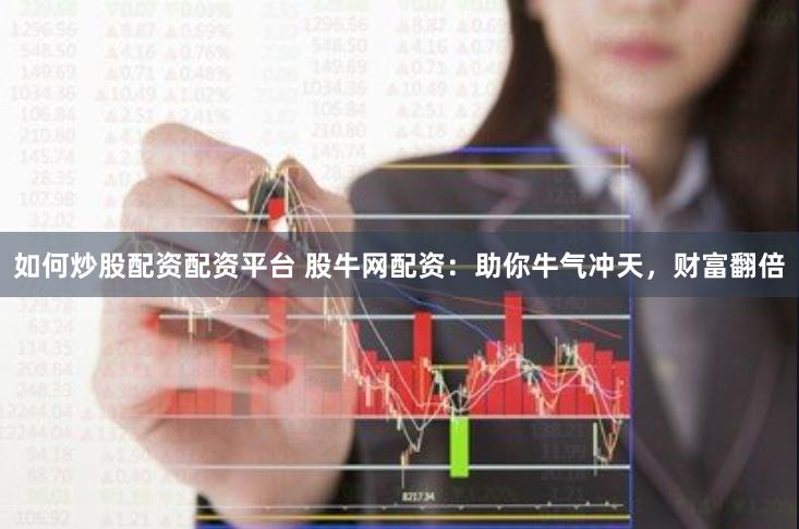 如何炒股配资配资平台 股牛网配资：助你牛气冲天，财富翻倍