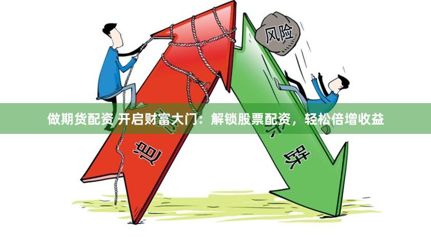 做期货配资 开启财富大门：解锁股票配资，轻松倍增收益