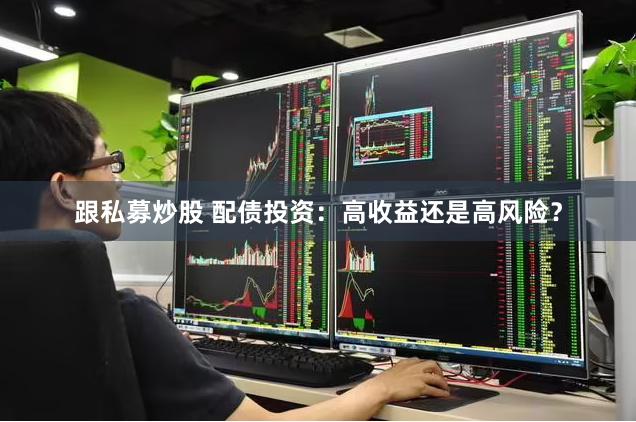 跟私募炒股 配债投资：高收益还是高风险？
