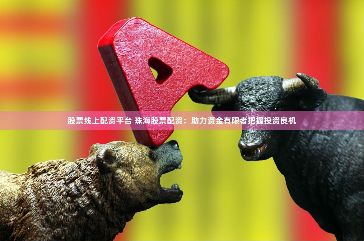 股票线上配资平台 珠海股票配资：助力资金有限者把握投资良机