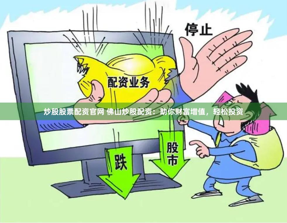 炒股股票配资官网 佛山炒股配资：助你财富增值，轻松投资