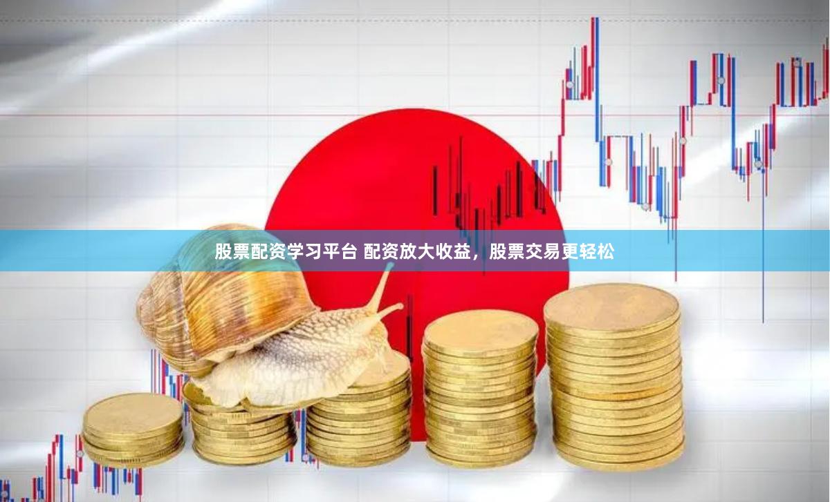 股票配资学习平台 配资放大收益，股票交易更轻松