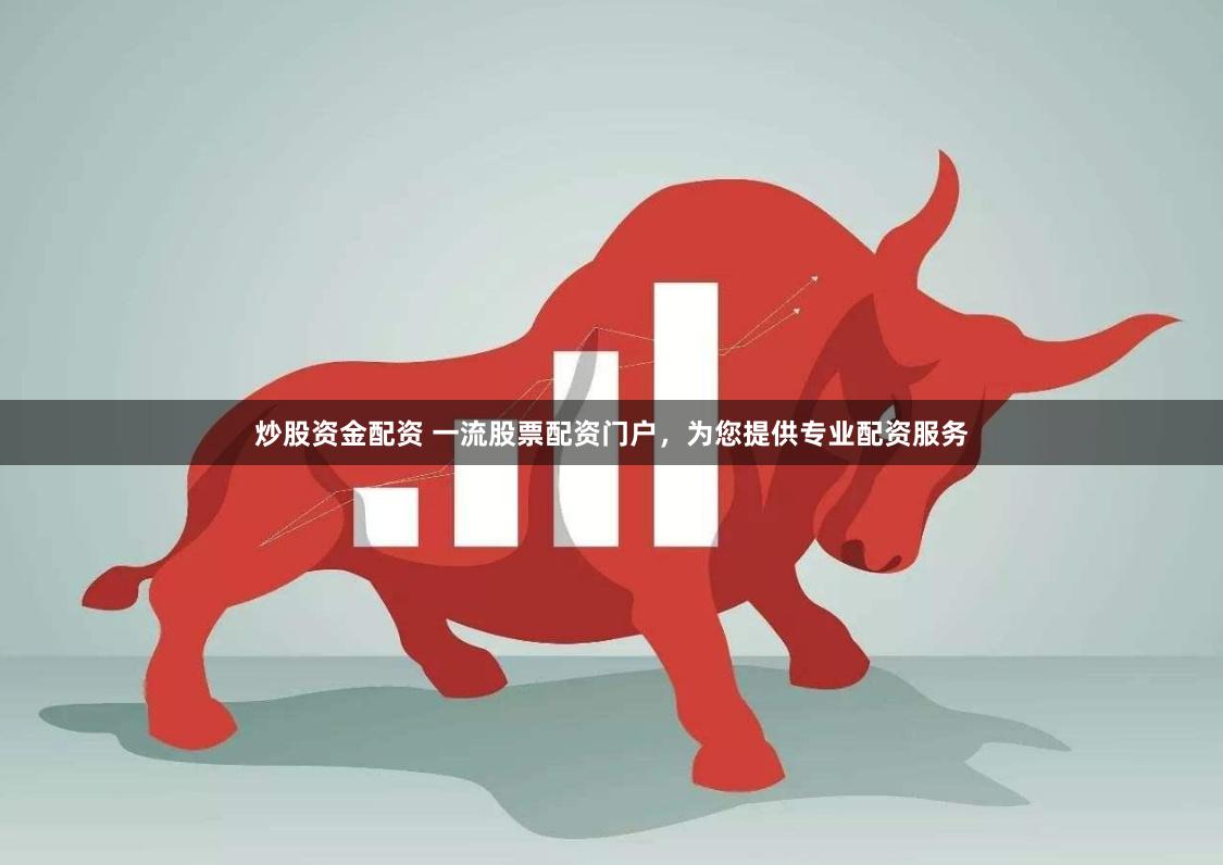 炒股资金配资 一流股票配资门户，为您提供专业配资服务