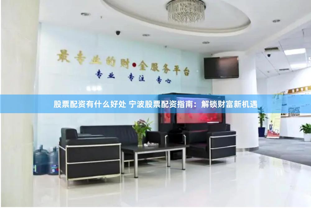 股票配资有什么好处 宁波股票配资指南：解锁财富新机遇