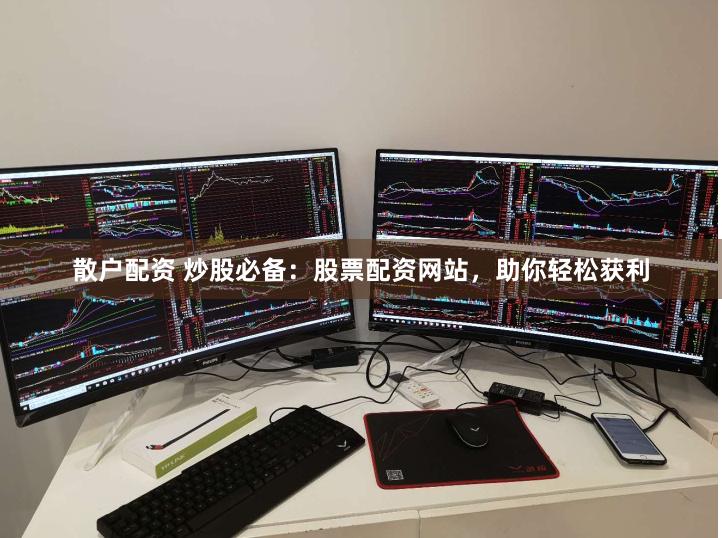 散户配资 炒股必备：股票配资网站，助你轻松获利