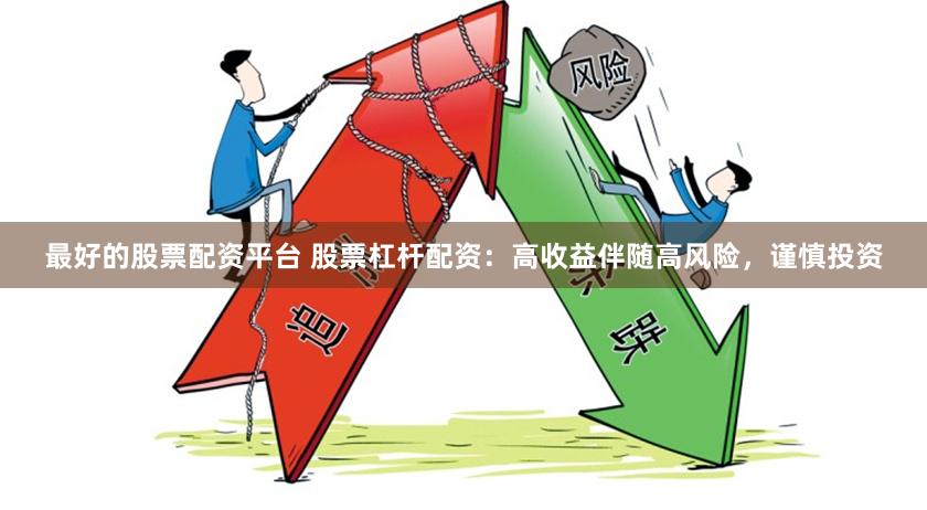 最好的股票配资平台 股票杠杆配资：高收益伴随高风险，谨慎投资