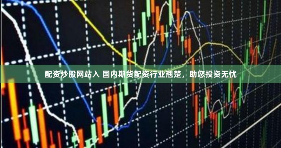 配资炒股网站入 国内期货配资行业翘楚，助您投资无忧
