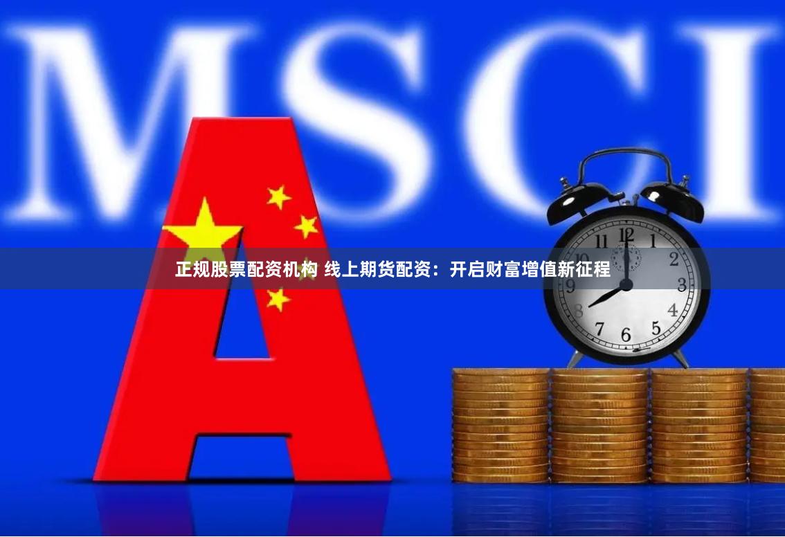 正规股票配资机构 线上期货配资：开启财富增值新征程