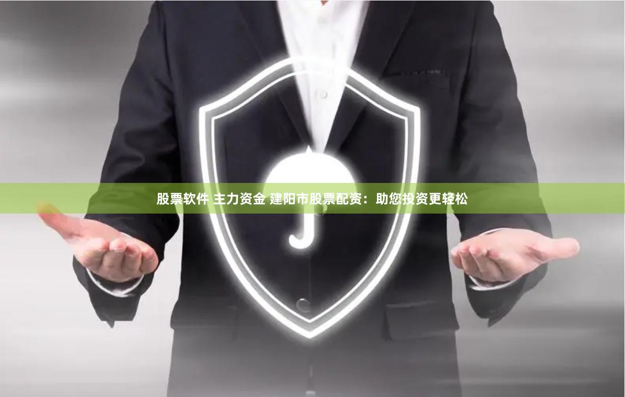 股票软件 主力资金 建阳市股票配资：助您投资更轻松