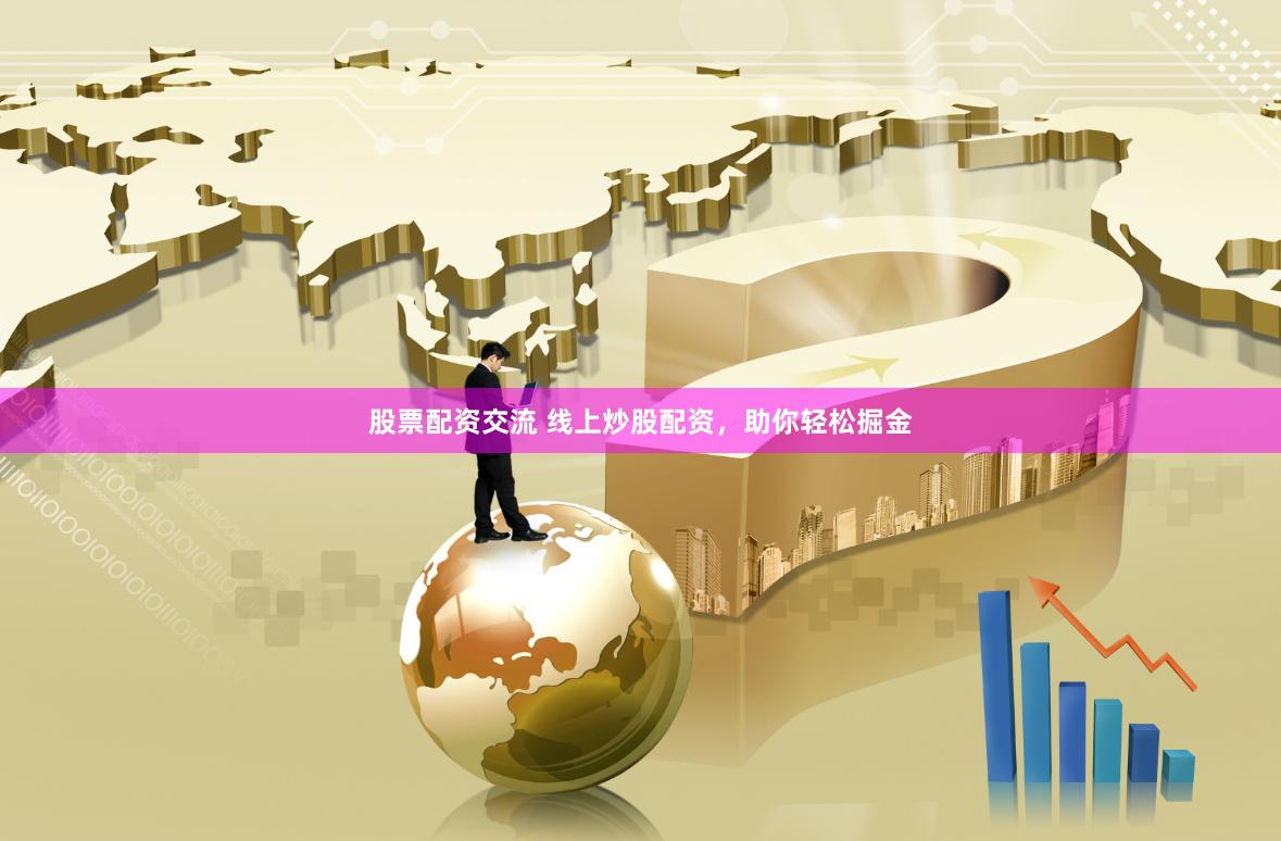 股票配资交流 线上炒股配资，助你轻松掘金