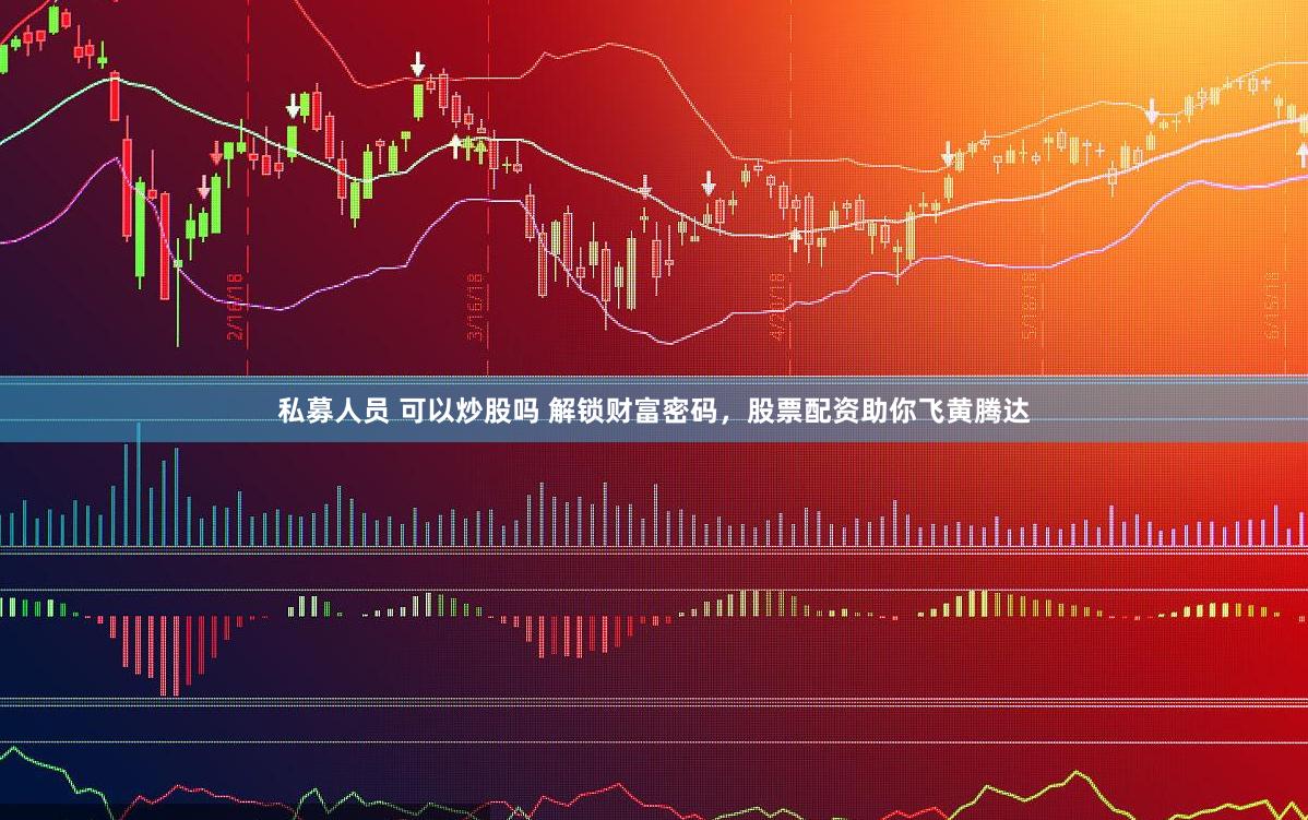 私募人员 可以炒股吗 解锁财富密码，股票配资助你飞黄腾达