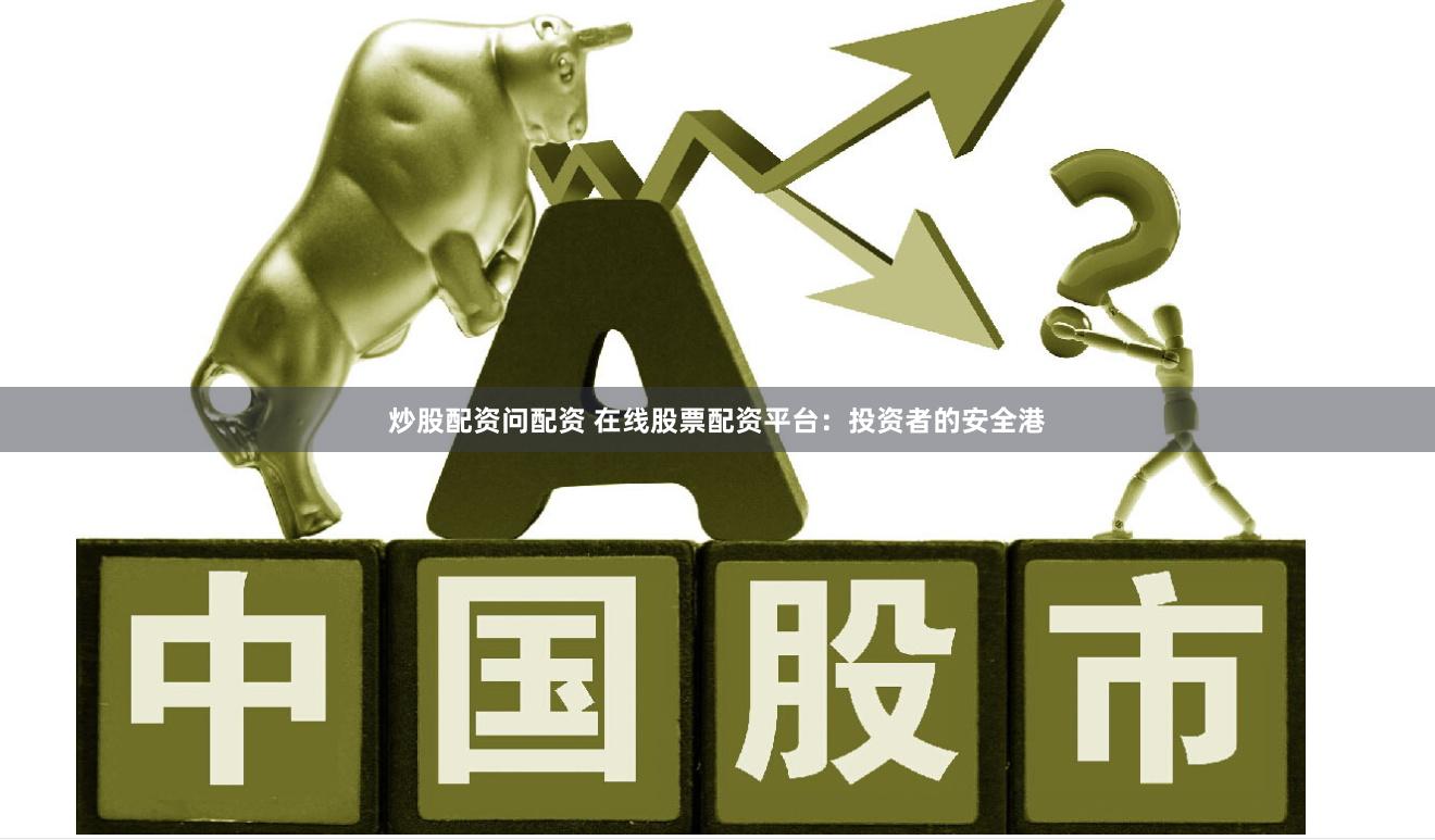 炒股配资问配资 在线股票配资平台：投资者的安全港