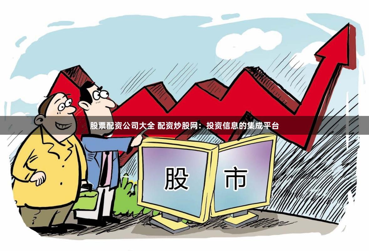 股票配资公司大全 配资炒股网：投资信息的集成平台