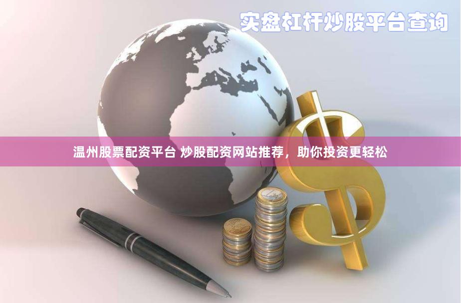 温州股票配资平台 炒股配资网站推荐，助你投资更轻松