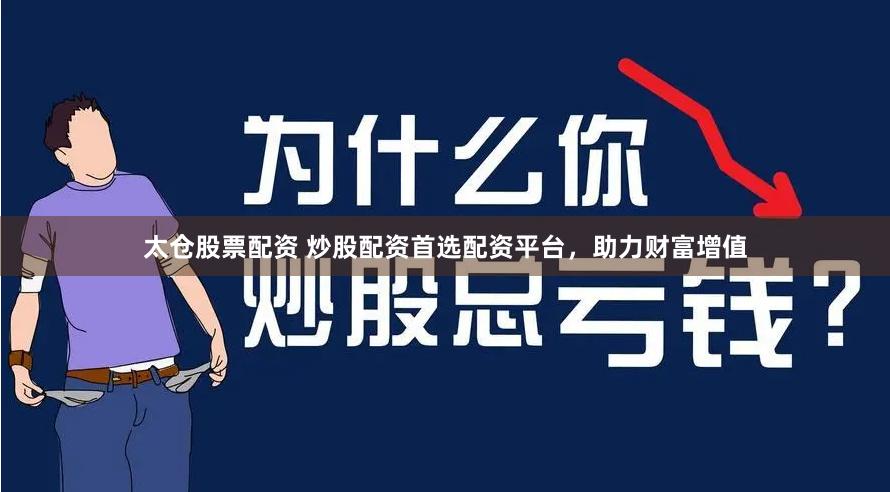 太仓股票配资 炒股配资首选配资平台，助力财富增值