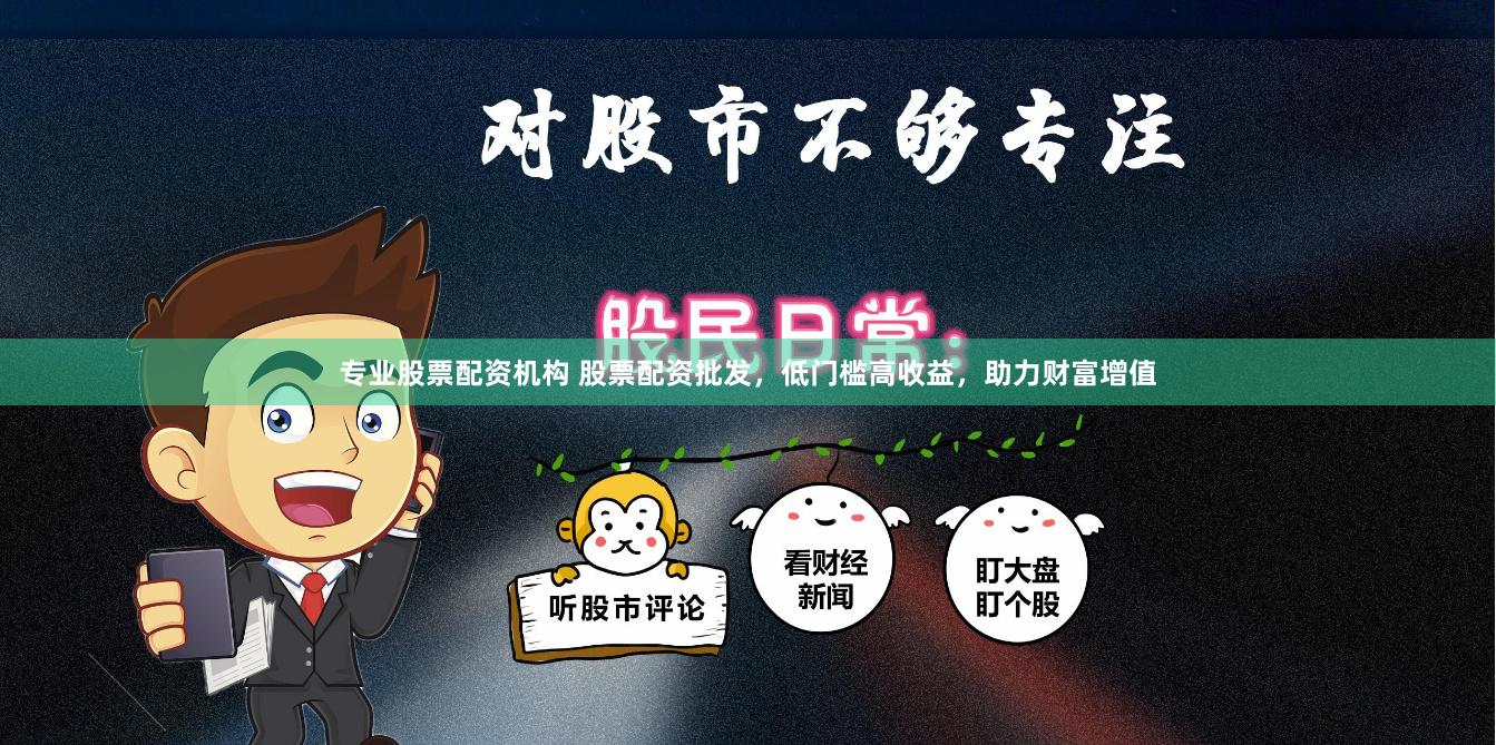 专业股票配资机构 股票配资批发，低门槛高收益，助力财富增值