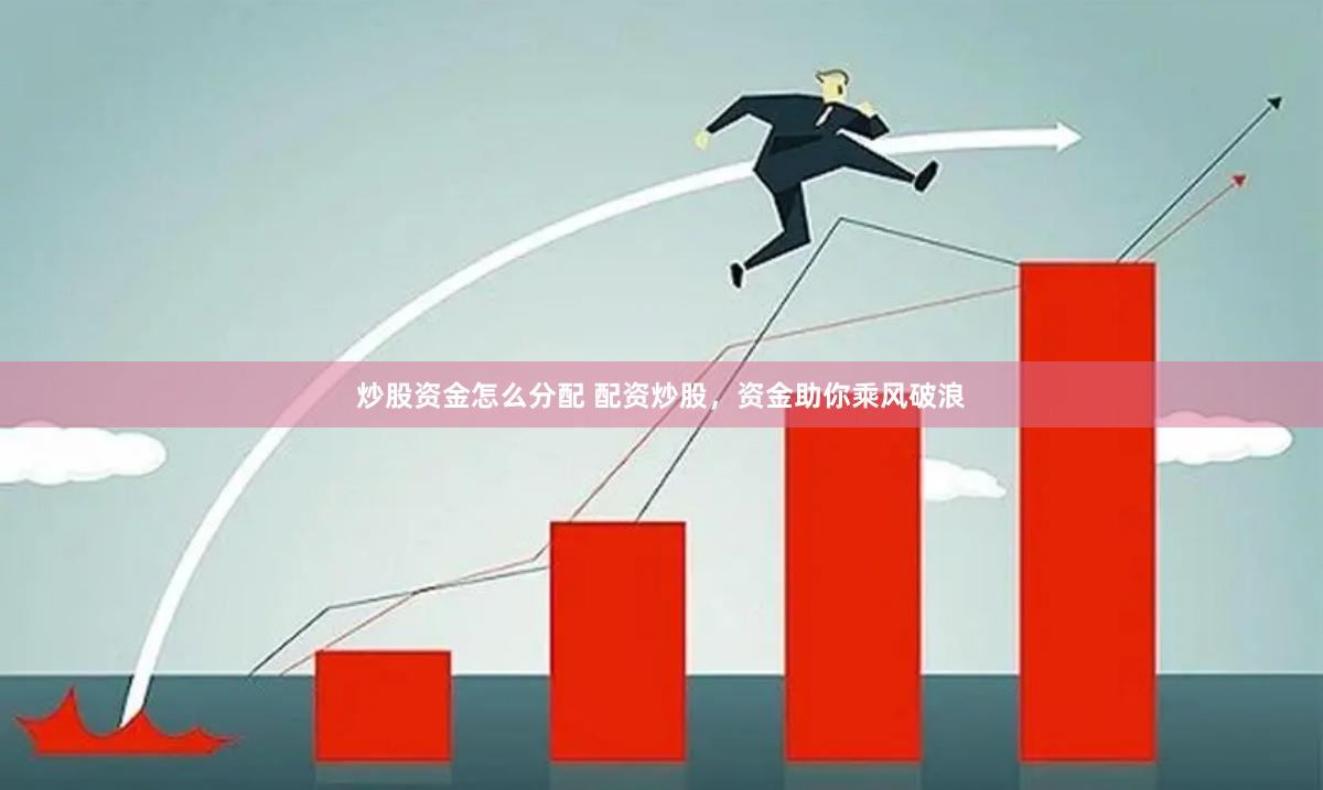 炒股资金怎么分配 配资炒股，资金助你乘风破浪