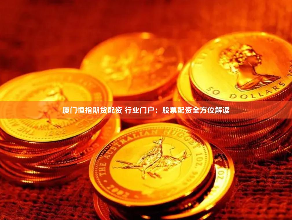 厦门恒指期货配资 行业门户：股票配资全方位解读
