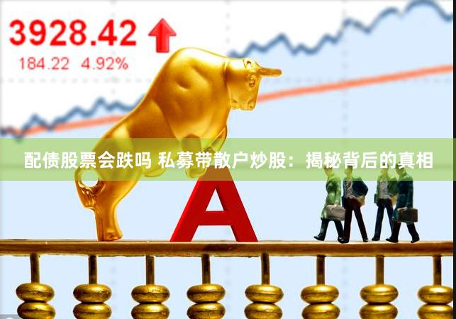 配债股票会跌吗 私募带散户炒股：揭秘背后的真相
